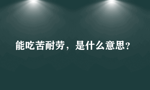 能吃苦耐劳，是什么意思？