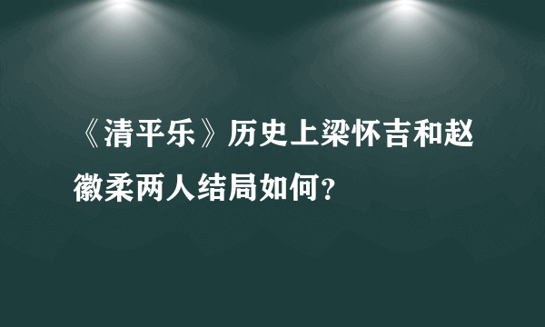 《清平乐》历史上梁怀吉和赵徽柔两人结局如何？