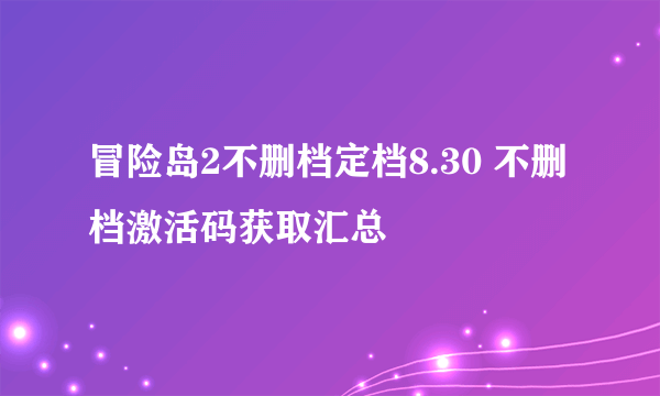 冒险岛2不删档定档8.30 不删档激活码获取汇总