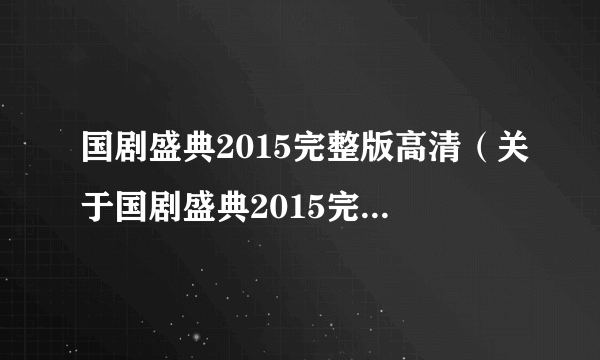 国剧盛典2015完整版高清（关于国剧盛典2015完整版高清的简介）