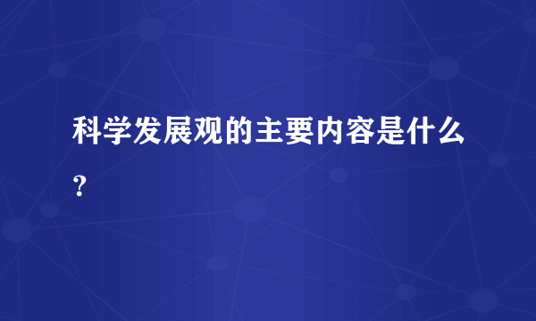 科学发展观的主要内容是什么？