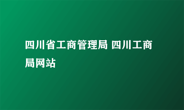 四川省工商管理局 四川工商局网站