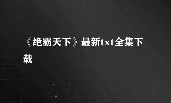 《绝霸天下》最新txt全集下载