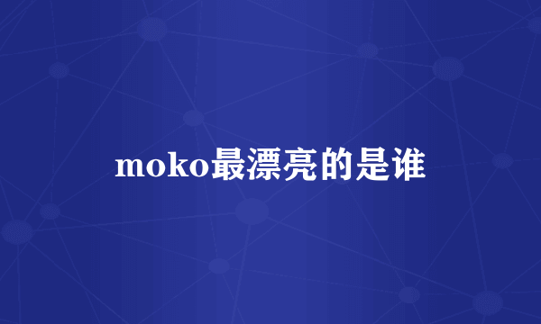 moko最漂亮的是谁