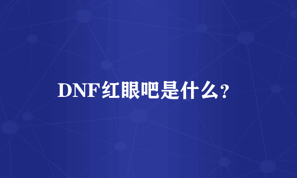 DNF红眼吧是什么？