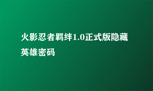 火影忍者羁绊1.0正式版隐藏英雄密码