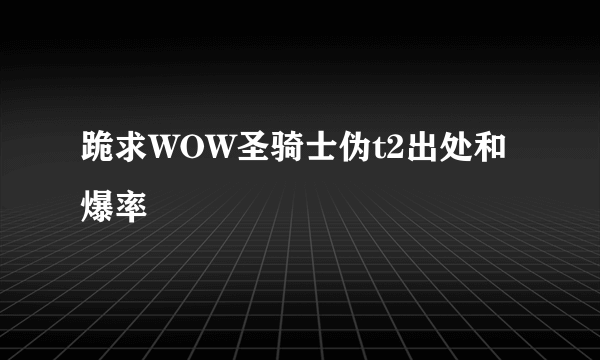 跪求WOW圣骑士伪t2出处和爆率