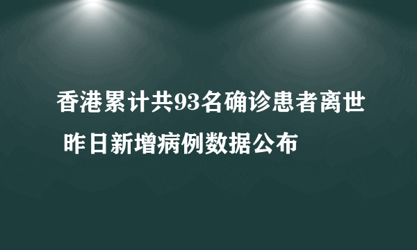 香港累计共93名确诊患者离世 昨日新增病例数据公布