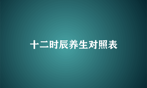 十二时辰养生对照表