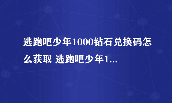 逃跑吧少年1000钻石兑换码怎么获取 逃跑吧少年1000钻石兑换码2023