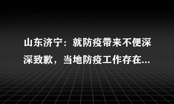 山东济宁：就防疫带来不便深深致歉，当地防疫工作存在哪些疏漏？