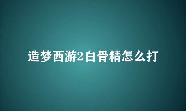 造梦西游2白骨精怎么打