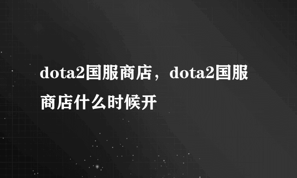 dota2国服商店，dota2国服商店什么时候开