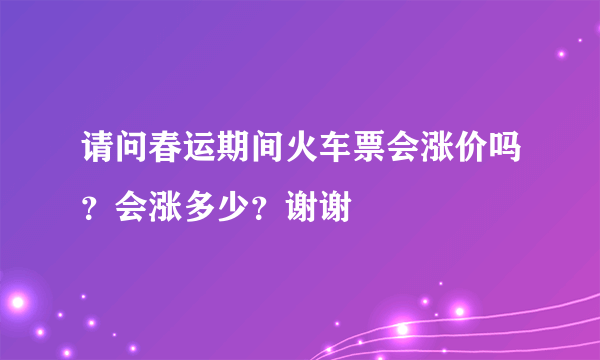 请问春运期间火车票会涨价吗？会涨多少？谢谢