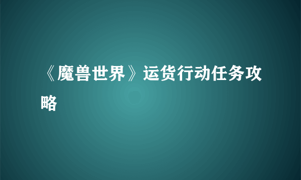 《魔兽世界》运货行动任务攻略