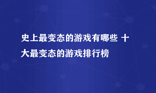 史上最变态的游戏有哪些 十大最变态的游戏排行榜