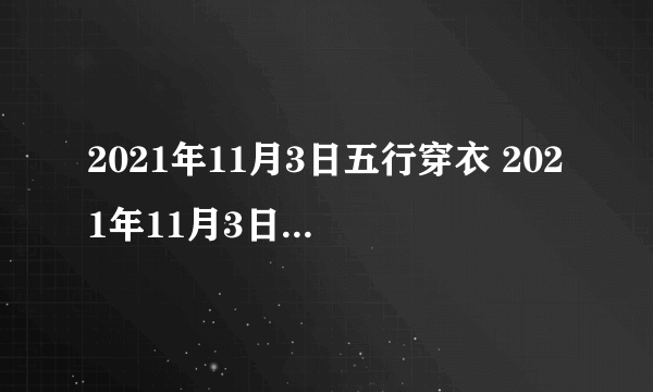 2021年11月3日五行穿衣 2021年11月3日五行穿衣指