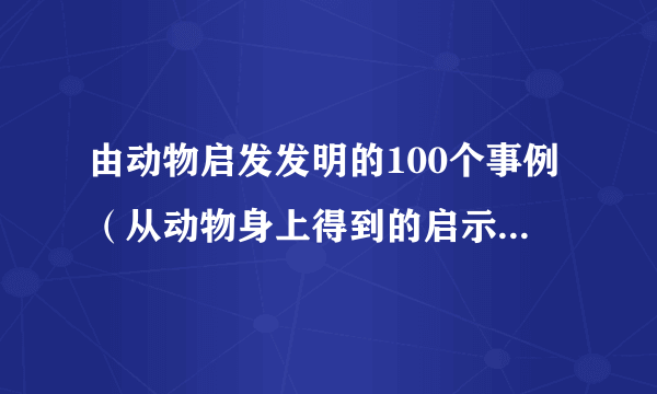 由动物启发发明的100个事例（从动物身上得到的启示发明了什么）