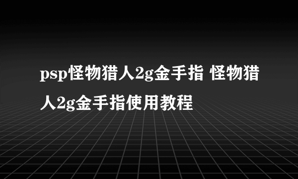 psp怪物猎人2g金手指 怪物猎人2g金手指使用教程