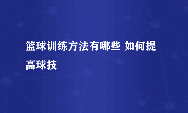 篮球训练方法有哪些 如何提高球技