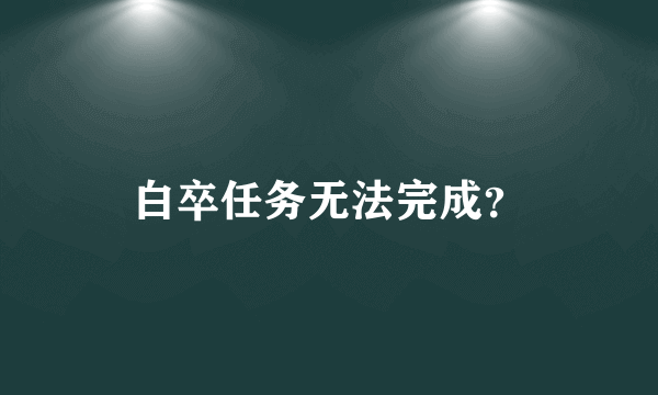 白卒任务无法完成？