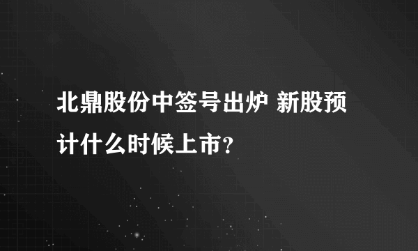 北鼎股份中签号出炉 新股预计什么时候上市？