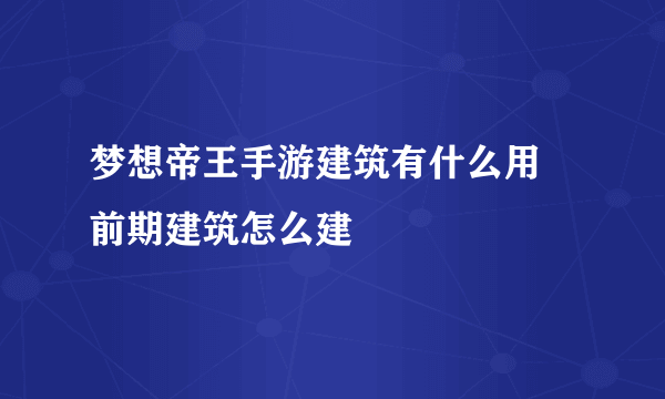 梦想帝王手游建筑有什么用 前期建筑怎么建