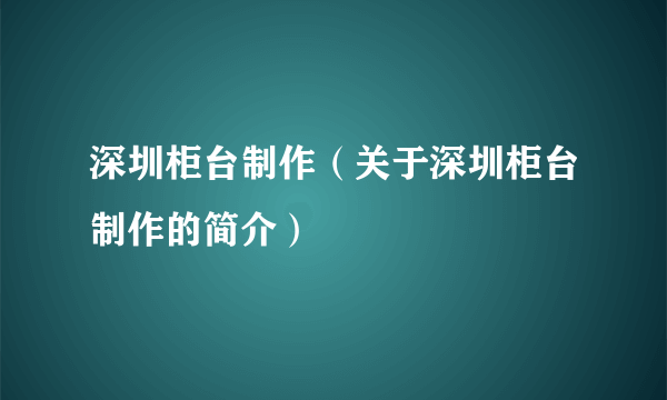 深圳柜台制作（关于深圳柜台制作的简介）