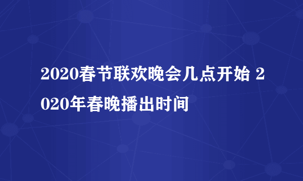 2020春节联欢晚会几点开始 2020年春晚播出时间