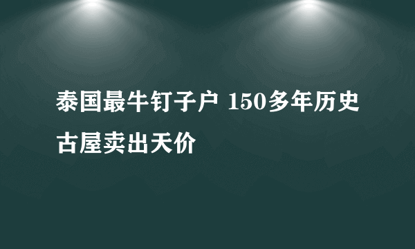 泰国最牛钉子户 150多年历史古屋卖出天价