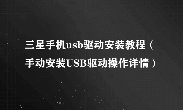 三星手机usb驱动安装教程（手动安装USB驱动操作详情）