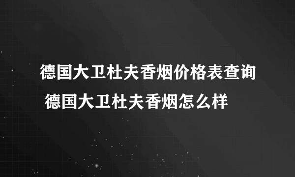 德国大卫杜夫香烟价格表查询 德国大卫杜夫香烟怎么样