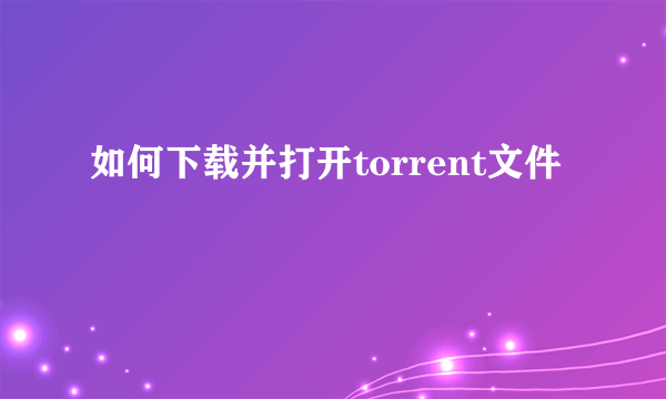 如何下载并打开torrent文件