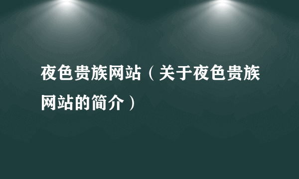 夜色贵族网站（关于夜色贵族网站的简介）