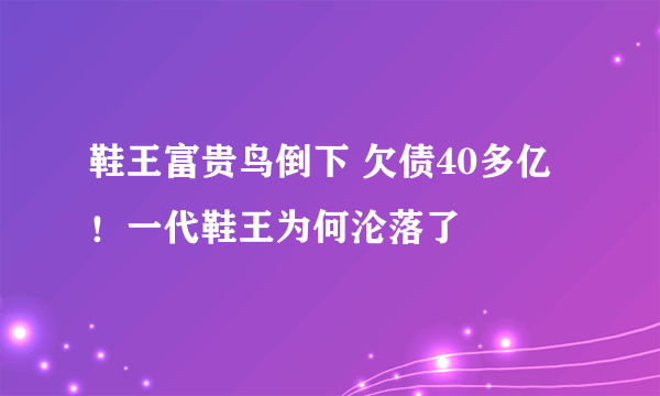 鞋王富贵鸟倒下 欠债40多亿！一代鞋王为何沦落了