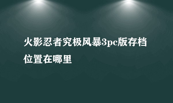 火影忍者究极风暴3pc版存档位置在哪里