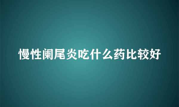 慢性阑尾炎吃什么药比较好