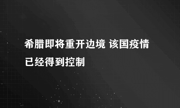 希腊即将重开边境 该国疫情已经得到控制