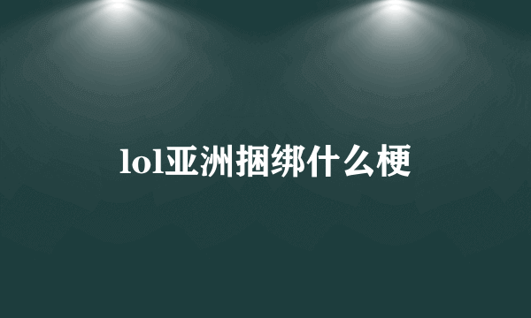 lol亚洲捆绑什么梗