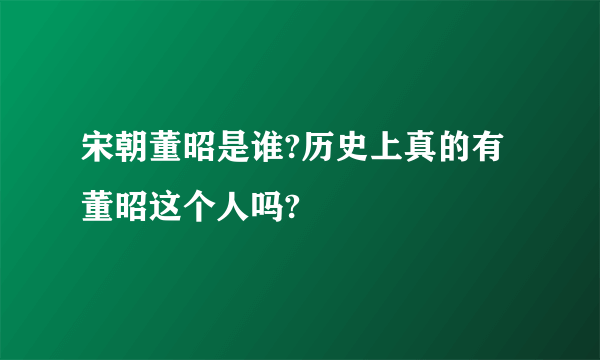 宋朝董昭是谁?历史上真的有董昭这个人吗?