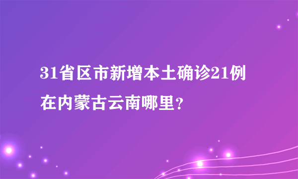 31省区市新增本土确诊21例 在内蒙古云南哪里？