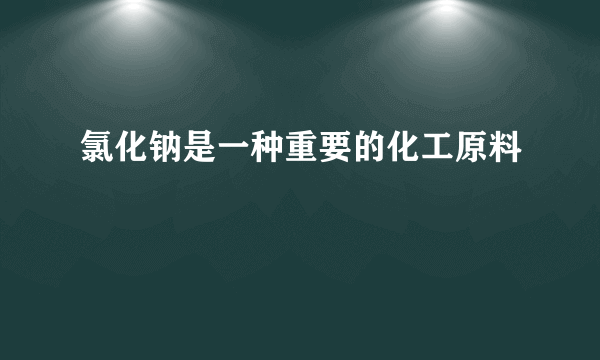 氯化钠是一种重要的化工原料