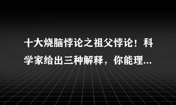 十大烧脑悖论之祖父悖论！科学家给出三种解释，你能理解几个？