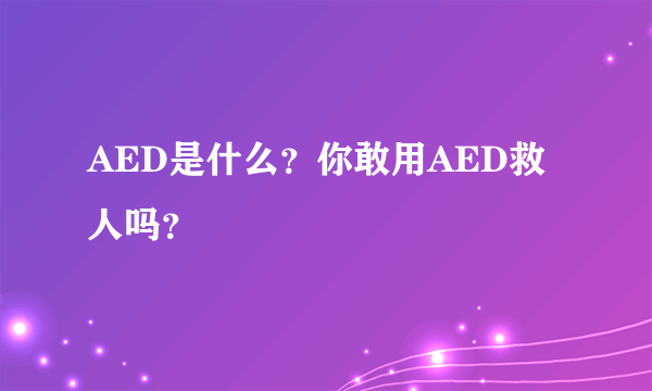 AED是什么？你敢用AED救人吗？