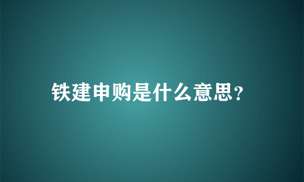 铁建申购是什么意思？