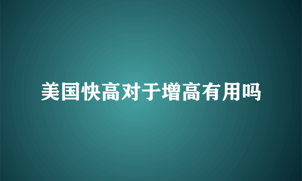 美国快高对于增高有用吗