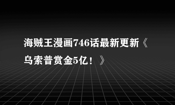 海贼王漫画746话最新更新《乌索普赏金5亿！》