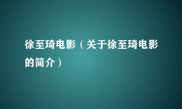 徐至琦电影（关于徐至琦电影的简介）