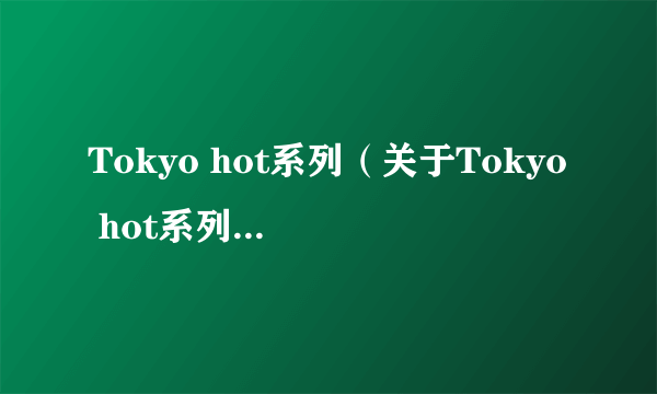 Tokyo hot系列（关于Tokyo hot系列的简介）