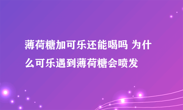 薄荷糖加可乐还能喝吗 为什么可乐遇到薄荷糖会喷发